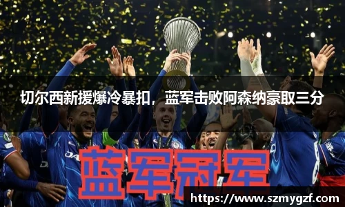 切尔西新援爆冷暴扣，蓝军击败阿森纳豪取三分