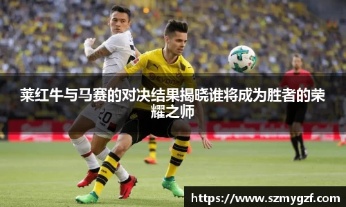 莱红牛与马赛的对决结果揭晓谁将成为胜者的荣耀之师