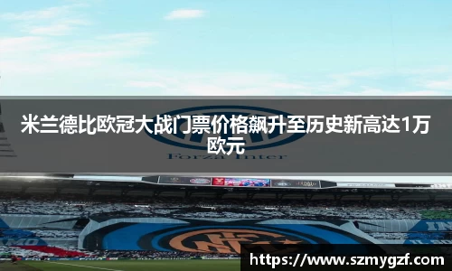米兰德比欧冠大战门票价格飙升至历史新高达1万欧元
