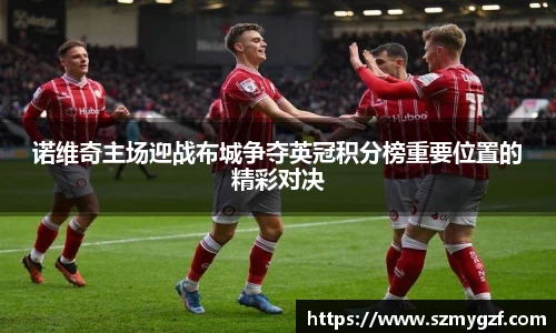 诺维奇主场迎战布城争夺英冠积分榜重要位置的精彩对决