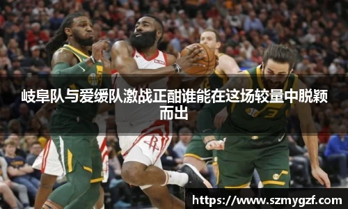 岐阜队与爱缓队激战正酣谁能在这场较量中脱颖而出