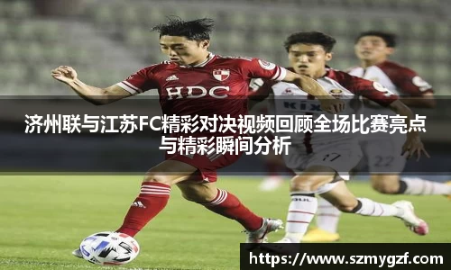 济州联与江苏FC精彩对决视频回顾全场比赛亮点与精彩瞬间分析