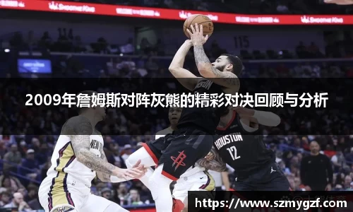 2009年詹姆斯对阵灰熊的精彩对决回顾与分析