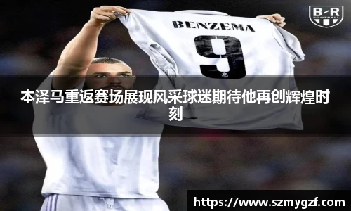 本泽马重返赛场展现风采球迷期待他再创辉煌时刻