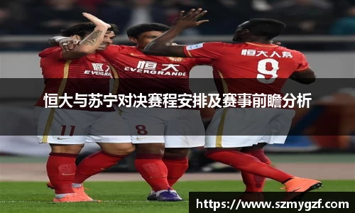 恒大与苏宁对决赛程安排及赛事前瞻分析