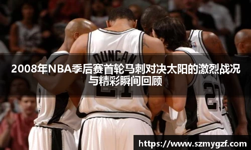 2008年NBA季后赛首轮马刺对决太阳的激烈战况与精彩瞬间回顾