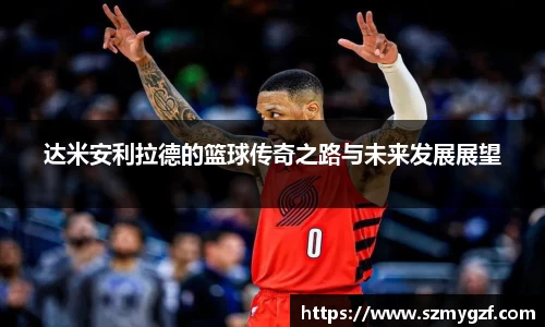 达米安利拉德的篮球传奇之路与未来发展展望