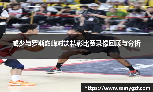 威少与罗斯巅峰对决精彩比赛录像回顾与分析