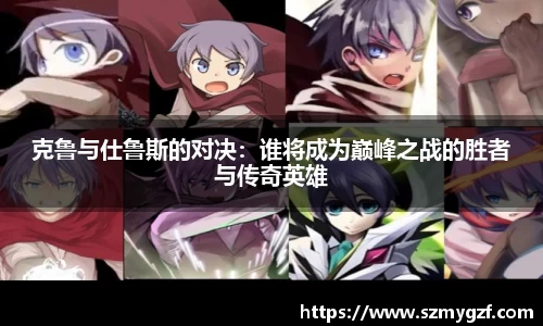 克鲁与仕鲁斯的对决：谁将成为巅峰之战的胜者与传奇英雄