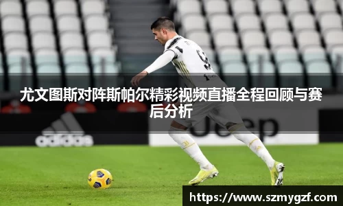 尤文图斯对阵斯帕尔精彩视频直播全程回顾与赛后分析