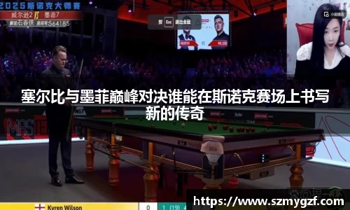 塞尔比与墨菲巅峰对决谁能在斯诺克赛场上书写新的传奇