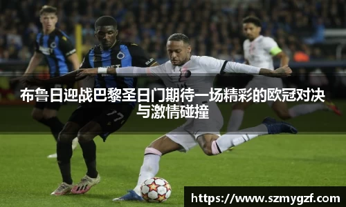 布鲁日迎战巴黎圣日门期待一场精彩的欧冠对决与激情碰撞