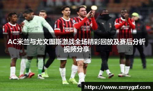 AC米兰与尤文图斯激战全场精彩回放及赛后分析视频分享