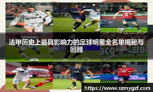 法甲历史上最具影响力的足球明星全名单揭秘与回顾