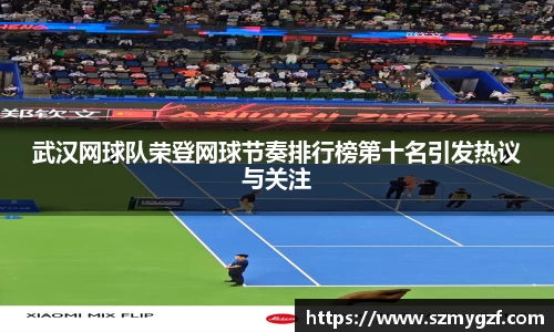 武汉网球队荣登网球节奏排行榜第十名引发热议与关注