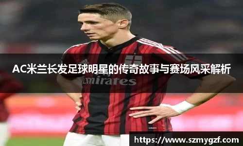 AC米兰长发足球明星的传奇故事与赛场风采解析
