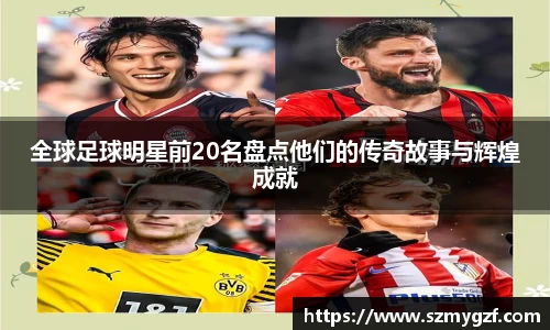 全球足球明星前20名盘点他们的传奇故事与辉煌成就