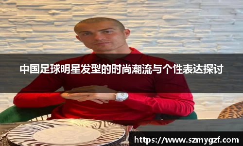 中国足球明星发型的时尚潮流与个性表达探讨