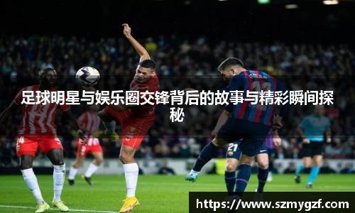 足球明星与娱乐圈交锋背后的故事与精彩瞬间探秘