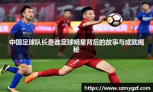 中国足球队长是谁足球明星背后的故事与成就揭秘