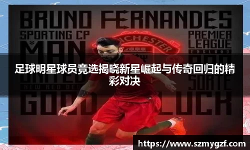 足球明星球员竞选揭晓新星崛起与传奇回归的精彩对决