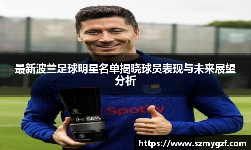 最新波兰足球明星名单揭晓球员表现与未来展望分析