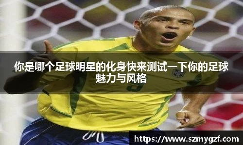 你是哪个足球明星的化身快来测试一下你的足球魅力与风格