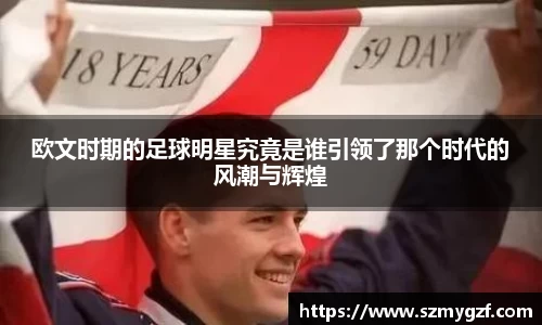 欧文时期的足球明星究竟是谁引领了那个时代的风潮与辉煌